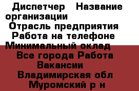 Диспетчер › Название организации ­ Dimond Style › Отрасль предприятия ­ Работа на телефоне › Минимальный оклад ­ 1 - Все города Работа » Вакансии   . Владимирская обл.,Муромский р-н